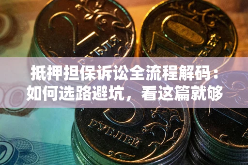 北京抵押担保诉讼全流程解码：如何选路避坑，看这篇就够了