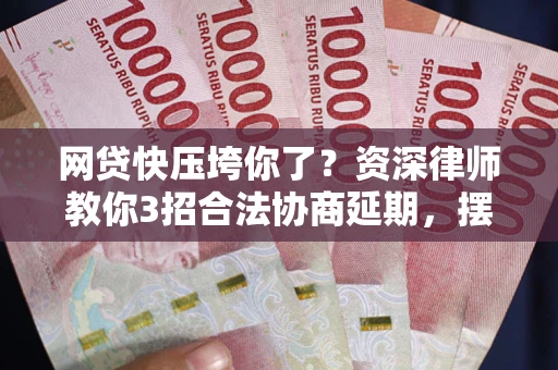 北京网贷快压垮你了？资深律师教你3招合法协商延期，摆脱暴力催收！