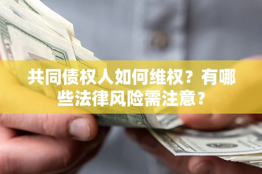 北京共同债权人如何维权？有哪些法律风险需注意？