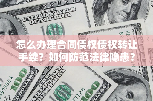 北京怎么办理合同债权债权转让手续？如何防范法律隐患？