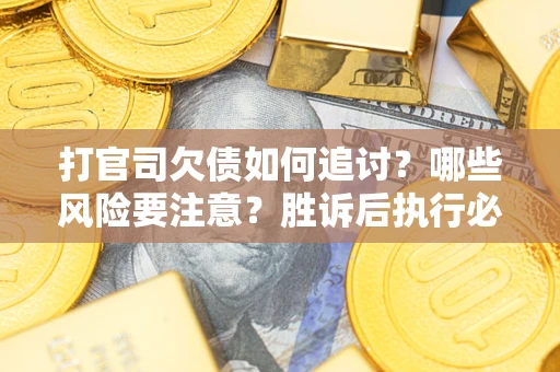 北京打官司欠债如何追讨？哪些风险要注意？胜诉后执行必看！