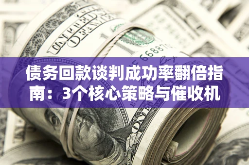 北京债务回款谈判成功率翻倍指南：3个核心策略与催收机构避坑法则