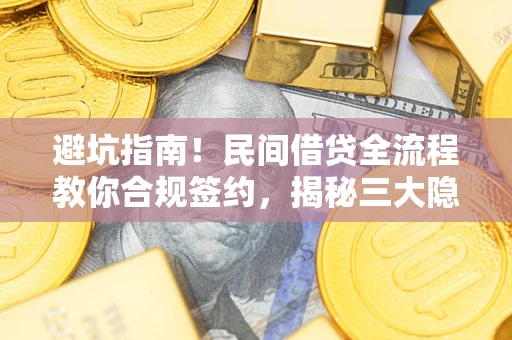 北京避坑指南！民间借贷全流程教你合规签约，揭秘三大隐形陷阱