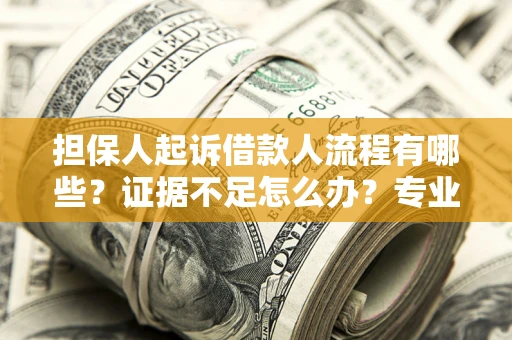 北京担保人起诉借款人流程有哪些？证据不足怎么办？专业律师解答