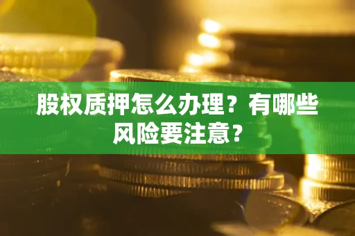 北京股权质押怎么办理？有哪些风险要注意？
