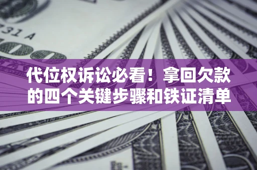 北京代位权诉讼必看!拿回欠款的四个关键步骤和铁证清单 北京代位权诉讼必看!拿回欠款的四个关键步骤和铁证清单
