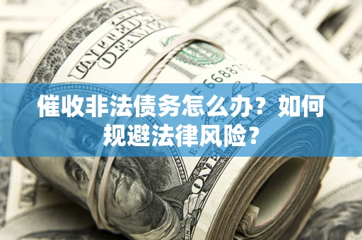 北京催收非法债务怎么办？如何规避法律风险？