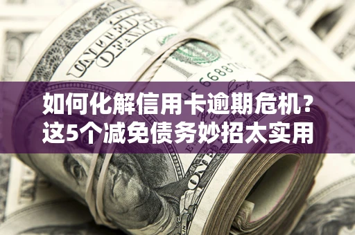北京如何化解信用卡逾期危机？这5个减免债务妙招太实用