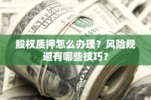 北京股权质押怎么办理？风险规避有哪些技巧？