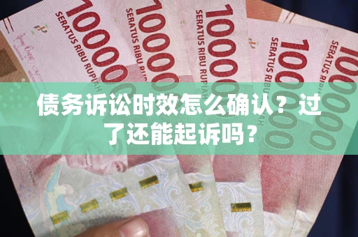 北京债务诉讼时效怎么确认？过了还能起诉吗？