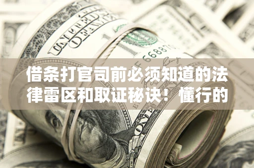 北京借条打官司前必须知道的法律雷区和取证秘诀！懂行的人已经留好这些证据