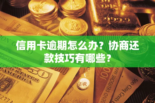 北京信用卡逾期怎么办？协商还款技巧有哪些？