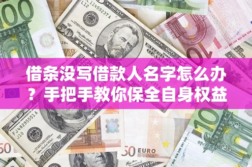 北京借条没写借款人名字怎么办？手把手教你保全自身权益