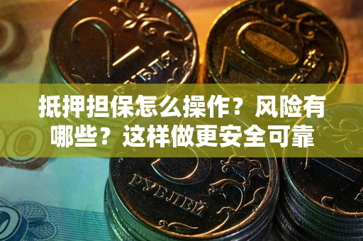 北京抵押担保怎么操作？风险有哪些？这样做更安全可靠