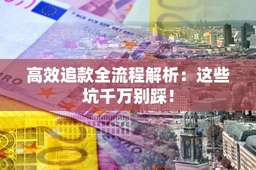 北京高效追款全流程解析：这些坑千万别踩！