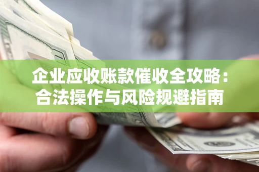 北京企业应收账款催收全攻略：合法操作与风险规避指南