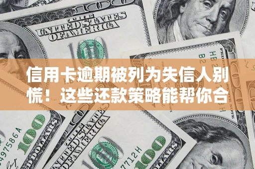 北京信用卡逾期被列为失信人别慌！这些还款策略能帮你合法止损