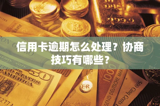 北京信用卡逾期怎么处理？协商技巧有哪些？