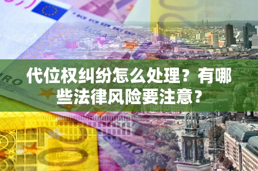 北京代位权纠纷怎么处理？有哪些法律风险要注意？