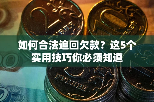 北京如何合法追回欠款？这5个实用技巧你必须知道