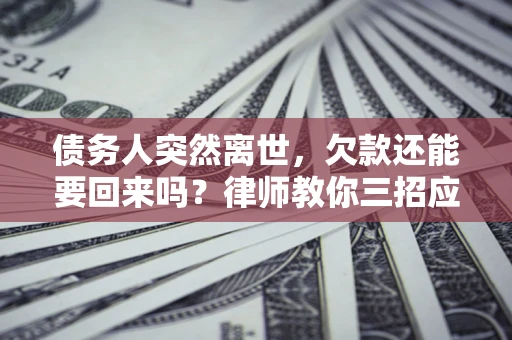 北京债务人突然离世，欠款还能要回来吗？律师教你三招应对