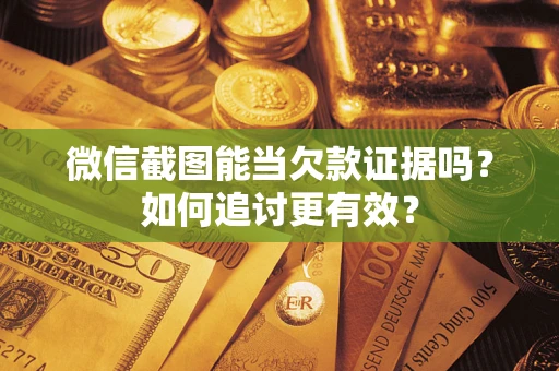 北京微信截图能当欠款证据吗？如何追讨更有效？