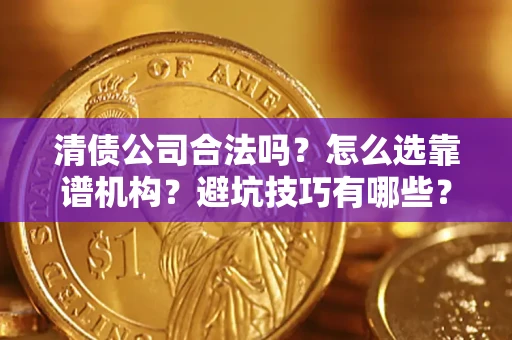 北京清债公司合法吗？怎么选靠谱机构？避坑技巧有哪些？