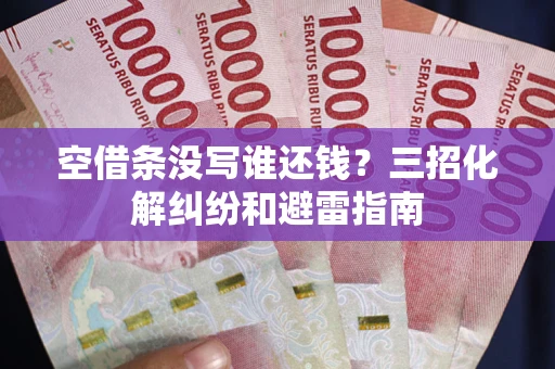 北京空借条没写谁还钱？三招化解纠纷和避雷指南