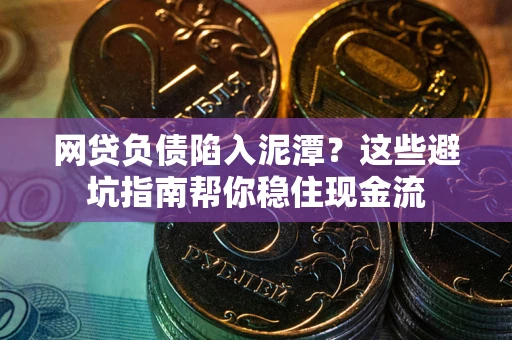 北京网贷负债陷入泥潭？这些避坑指南帮你稳住现金流