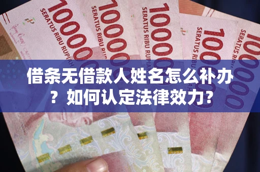 北京借条无借款人姓名怎么补办？如何认定法律效力？