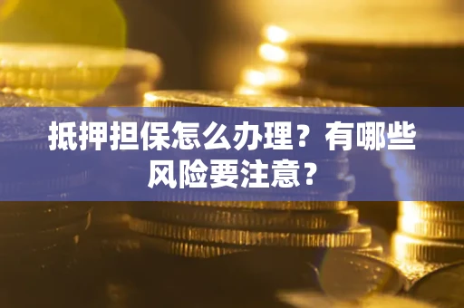 北京抵押担保怎么办理？有哪些风险要注意？