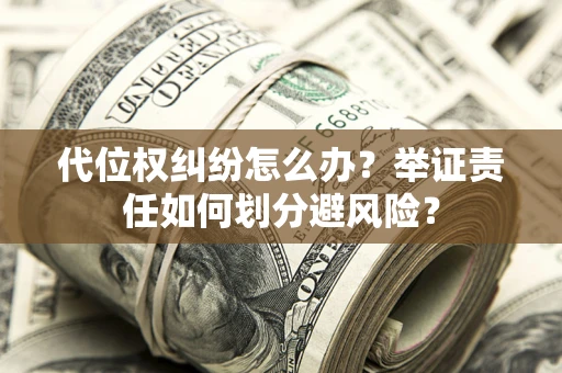 北京代位权纠纷怎么办？举证责任如何划分避风险？