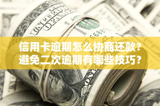 北京信用卡逾期怎么协商还款？避免二次逾期有哪些技巧？