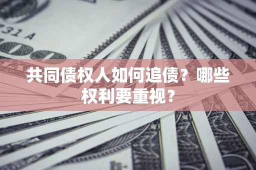 北京共同债权人如何追债？哪些权利要重视？