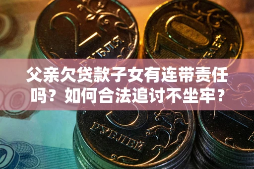 北京父亲欠贷款子女有连带责任吗？如何合法追讨不坐牢？