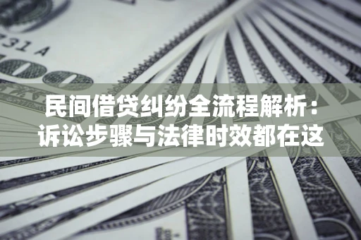 北京民间借贷纠纷全流程解析：诉讼步骤与法律时效都在这儿了