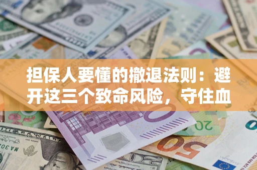 北京担保人要懂的撤退法则：避开这三个致命风险，守住血汗钱