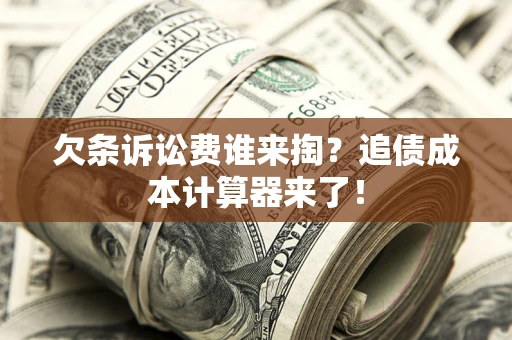 北京欠条诉讼费谁来掏？追债成本计算器来了！