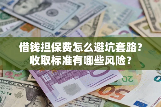 北京借钱担保费怎么避坑套路?收取标准有哪些风险? 北京借钱担保费怎么避坑套路?收取标准有哪些风险?