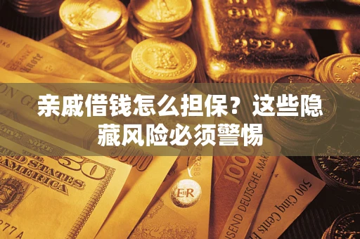 北京亲戚借钱怎么担保？这些隐藏风险必须警惕
