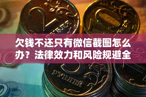 北京欠钱不还只有微信截图怎么办？法律效力和风险规避全解析