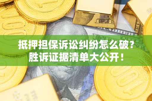 北京抵押担保诉讼纠纷怎么破？胜诉证据清单大公开！