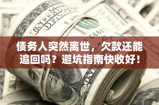 北京债务人突然离世，欠款还能追回吗？避坑指南快收好！