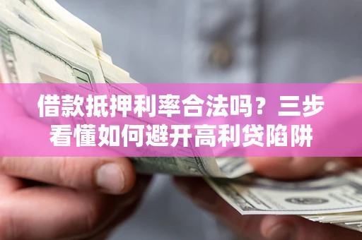 北京借款抵押利率合法吗？三步看懂如何避开高利贷陷阱