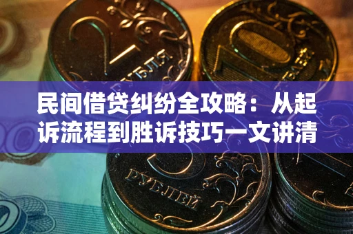 北京民间借贷纠纷全攻略：从起诉流程到胜诉技巧一文讲清