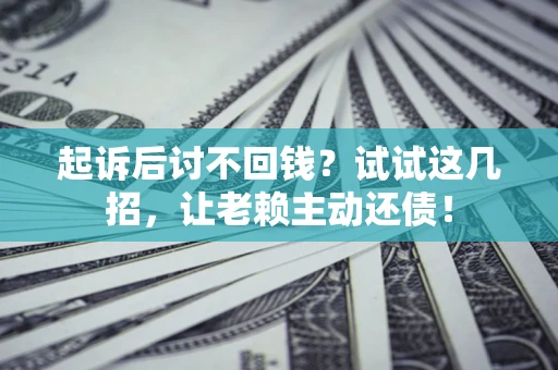 北京起诉后讨不回钱？试试这几招，让老赖主动还债！