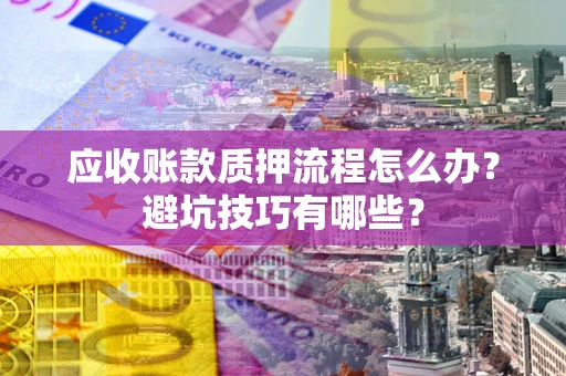 北京应收账款质押流程怎么办？避坑技巧有哪些？