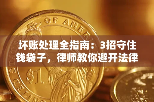 北京坏账处理全指南：3招守住钱袋子，律师教你避开法律雷区