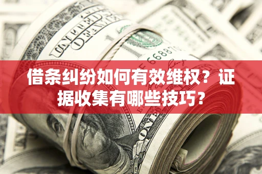 北京借条纠纷如何有效维权？证据收集有哪些技巧？