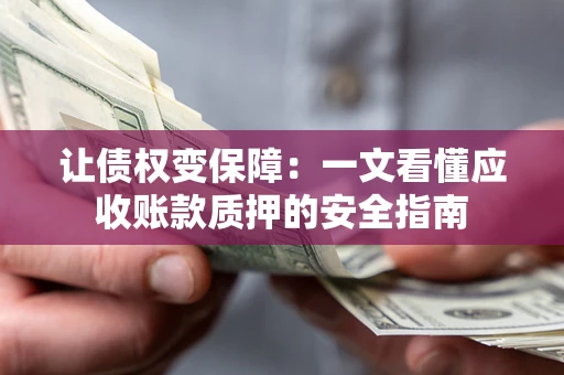 北京让债权变保障：一文看懂应收账款质押的安全指南